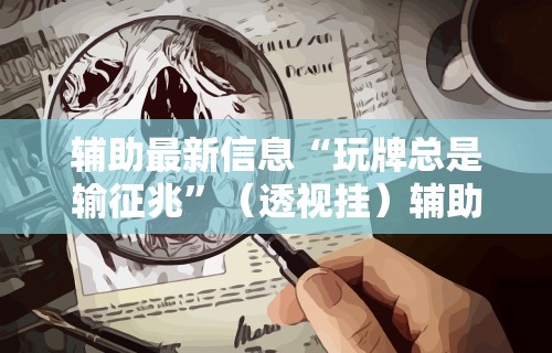 辅助最新信息“玩牌总是输征兆”（透视挂）辅助神器教程