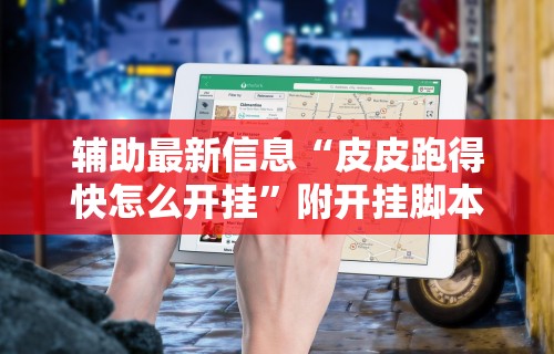 辅助最新信息“皮皮跑得快怎么开挂	”附开挂脚本详细教程