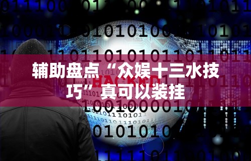 辅助盘点“众娱十三水技巧”真可以装挂