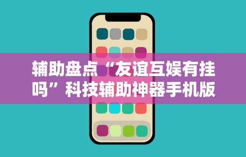 辅助盘点“友谊互娱有挂吗	”科技辅助神器手机版
