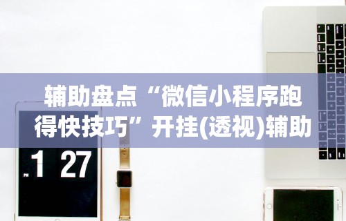 辅助盘点“微信小程序跑得快技巧	”开挂(透视)辅助教程