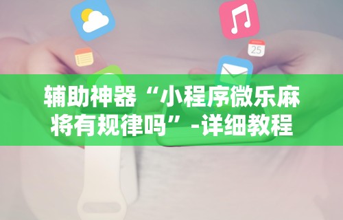 辅助神器“小程序微乐麻将有规律吗	”-详细教程