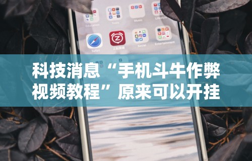 科技消息“手机斗牛作弊视频教程”原来可以开挂