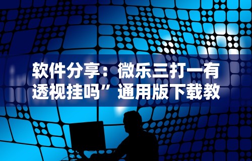 软件分享：微乐三打一有透视挂吗”通用版下载教程！