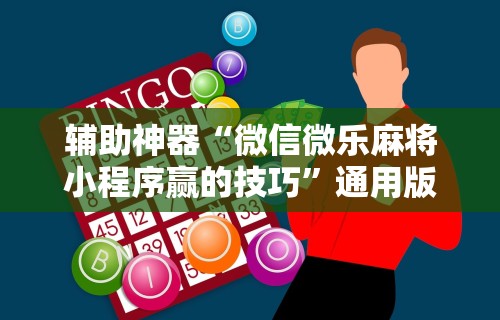 辅助神器“微信微乐麻将小程序赢的技巧”通用版下载教程