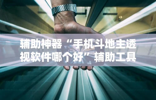 辅助神器“手机斗地主透视软件哪个好”辅助工具插件,揭秘技巧开挂