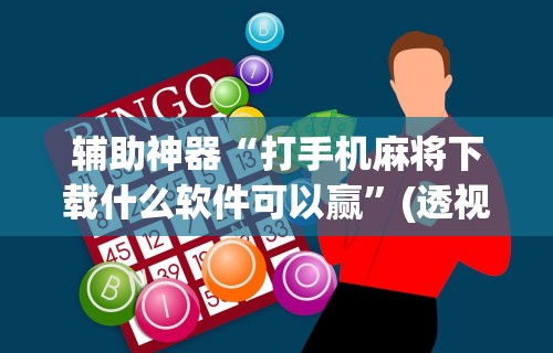 辅助神器“打手机麻将下载什么软件可以赢	”(透视)开挂辅助脚本+详细开挂安装教程