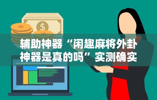 辅助神器“闲趣麻将外卦神器是真的吗”实测确实有挂