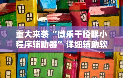 重大来袭“微乐干瞪眼小程序辅助器	”详细辅助软件教程