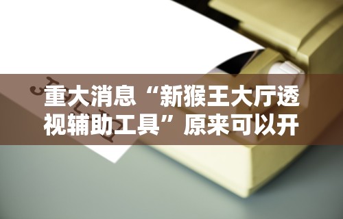 重大消息“新猴王大厅透视辅助工具”原来可以开挂