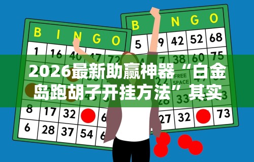 2026最新助赢神器“白金岛跑胡子开挂方法	”其实确实有挂