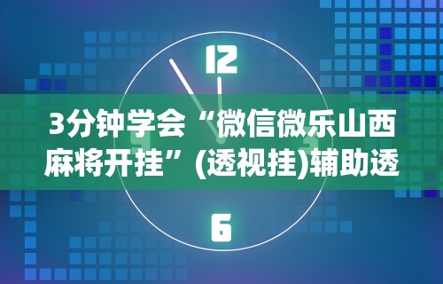 3分钟学会“微信微乐山西麻将开挂”(透视挂)辅助透视教程