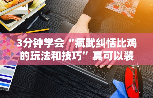 3分钟学会“疯武纠恬比鸡的玩法和技巧	”真可以装挂