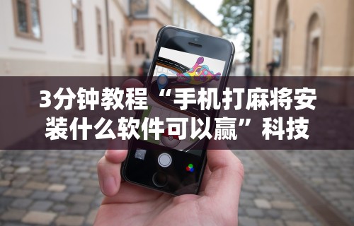 3分钟教程“手机打麻将安装什么软件可以赢”科技辅助神器手机