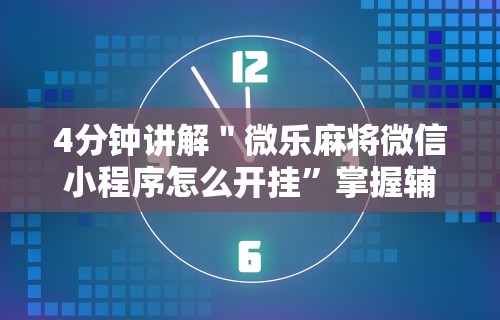 4分钟讲解＂微乐麻将微信小程序怎么开挂	”掌握辅助功能必胜规则