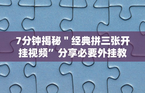 7分钟揭秘＂经典拼三张开挂视频”分享必要外挂教程