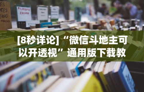 [8秒详论]“微信斗地主可以开透视	”通用版下载教程