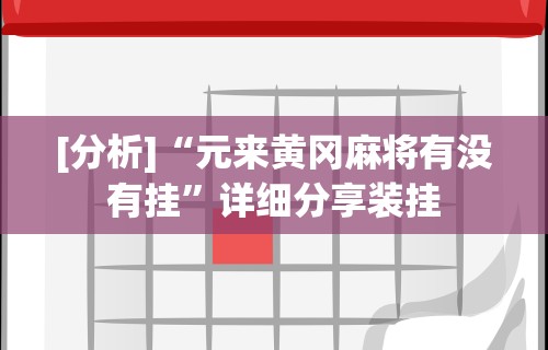 [分析]“元来黄冈麻将有没有挂”详细分享装挂
