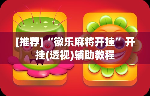 [推荐]“徽乐麻将开挂	”开挂(透视)辅助教程