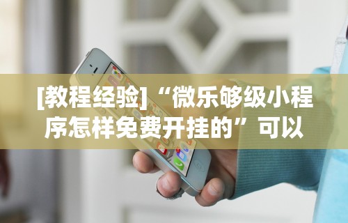[教程经验]“微乐够级小程序怎样免费开挂的”可以开挂作弊