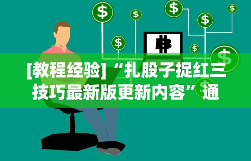 [教程经验]“扎股子捉红三技巧最新版更新内容	”通用版下载教程！