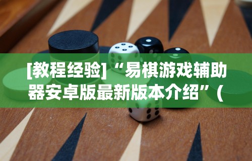 [教程经验]“易棋游戏辅助器安卓版最新版本介绍”(太坑了果然有挂)