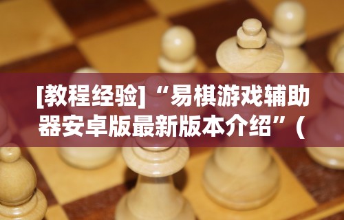 [教程经验]“易棋游戏辅助器安卓版最新版本介绍	”(太坑了果然有挂)