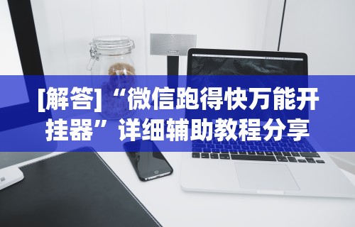 [解答]“微信跑得快万能开挂器”详细辅助教程分享