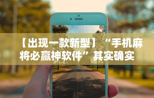 【出现一款新型】“手机麻将必赢神软件	”其实确实有挂