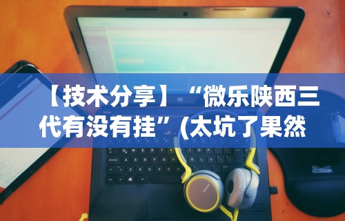 【技术分享】“微乐陕西三代有没有挂”(太坑了果然有挂)