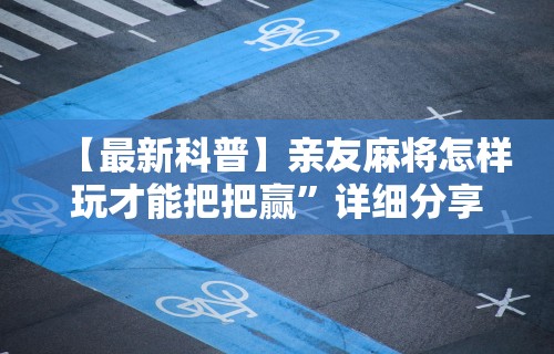 【最新科普】亲友麻将怎样玩才能把把赢”详细分享装挂步骤