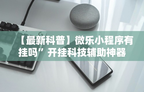 【最新科普】微乐小程序有挂吗”开挂科技辅助神器手机