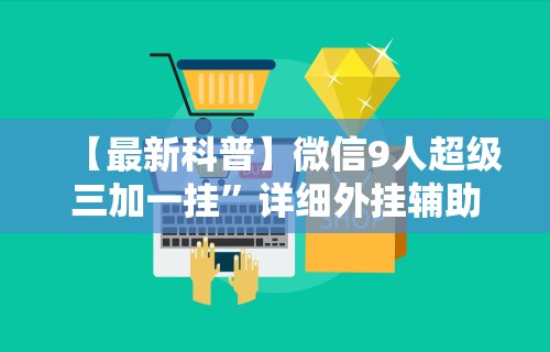 【最新科普】微信9人超级三加一挂”详细外挂辅助详细教程