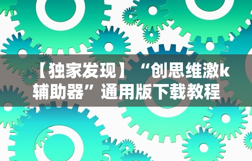 【独家发现】“创思维激k辅助器”通用版下载教程
