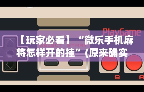 【玩家必看】“微乐手机麻将怎样开的挂”(原来确实是有挂)