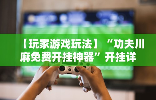 实操教程“微乐划水麻将有挂吗”开挂(透视)辅助神器