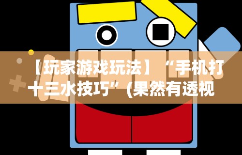 【玩家游戏玩法】“手机打十三水技巧	”(果然有透视挂)