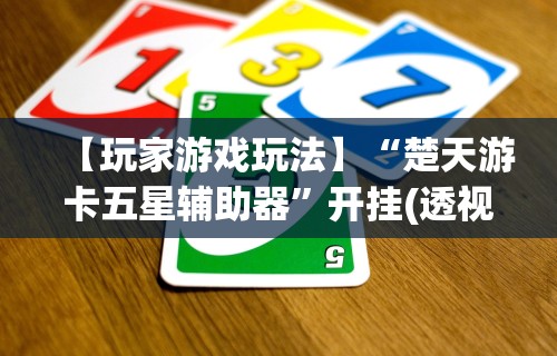 【玩家游戏玩法】“楚天游卡五星辅助器”开挂(透视)辅助教程