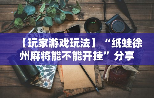 今日教程“微乐内蒙麻将开挂神器”开挂神器{透视辅助}全揭秘