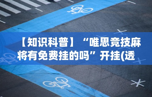 【知识科普】“唯思竞技麻将有免费挂的吗	”开挂(透视)辅助