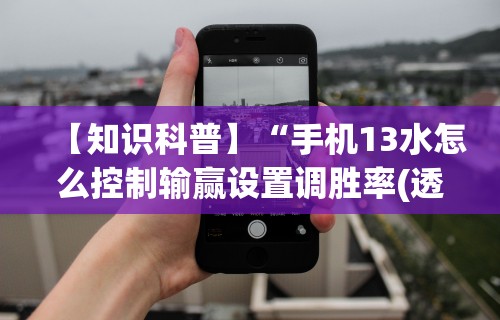 【知识科普】“手机13水怎么控制输赢设置调胜率(透视)”开挂(透视)辅助教程