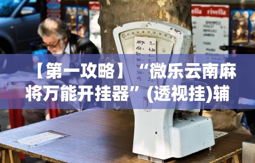 【第一攻略】“微乐云南麻将万能开挂器	”(透视挂)辅助透视教程