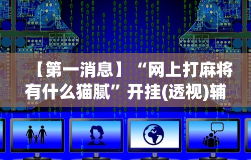 今日重大通报“微乐麻将跑得快有挂吗	”揭秘透视辅助万能挂用法