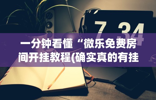 一分钟看懂“微乐免费房间开挂教程(确实真的有挂)-知乎