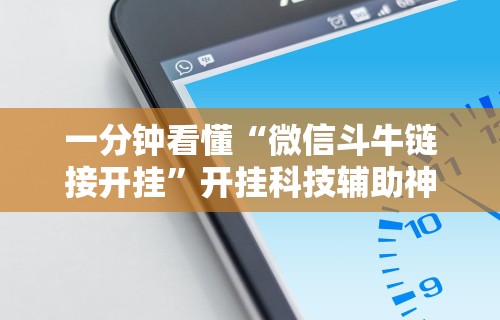 一分钟看懂“微信斗牛链接开挂	”开挂科技辅助神器手机