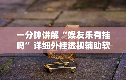 一分钟讲解“娱友乐有挂吗”详细外挂透视辅助软件教程
