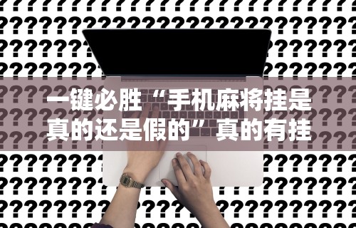 一键必胜“手机麻将挂是真的还是假的”真的有挂