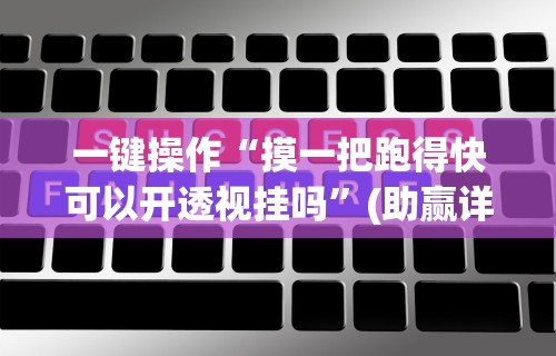 一键操作“摸一把跑得快可以开透视挂吗”(助赢详细开挂教程)