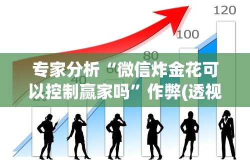 专家分析“微信炸金花可以控制赢家吗”作弊(透视)透视辅助