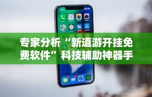 专家分析“新道游开挂免费软件”科技辅助神器手机